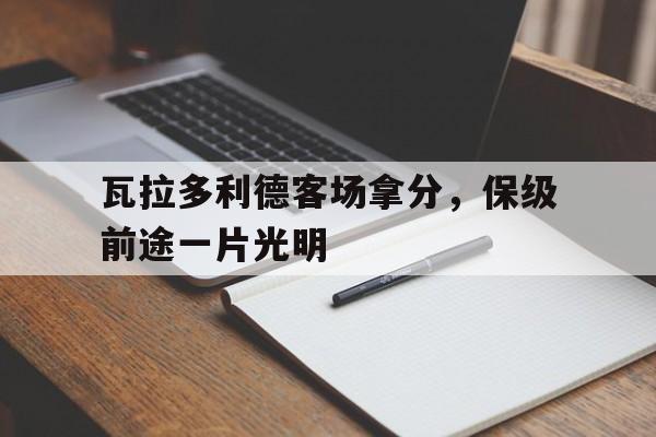 关于瓦拉多利德客场拿分，保级前途一片光明的信息